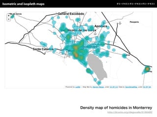 Isometric and isopleth maps ダミーテキストダミーテキストダミーテキスト
Density map of homicides in Monterrey
http://bl.ocks.org/diegovalle/5166482
 