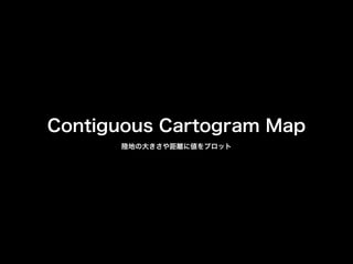Contiguous Cartogram Map
陸地の大きさや距離に値をプロット
 