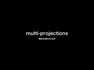 multi-projections
複数の投影法を活用
 