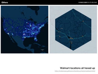 Walmart locations all hexed up
http://indiemaps.github.io/hexbin-js/tests/walmart.html
Others その他まだ名前のついていないもの
 