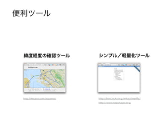 便利ツール
シンプル／軽量化ツール
http://bost.ocks.org/mike/simplify/
http://www.mapshaper.org/
緯度経度の確認ツール
http://teczno.com/squares/
 