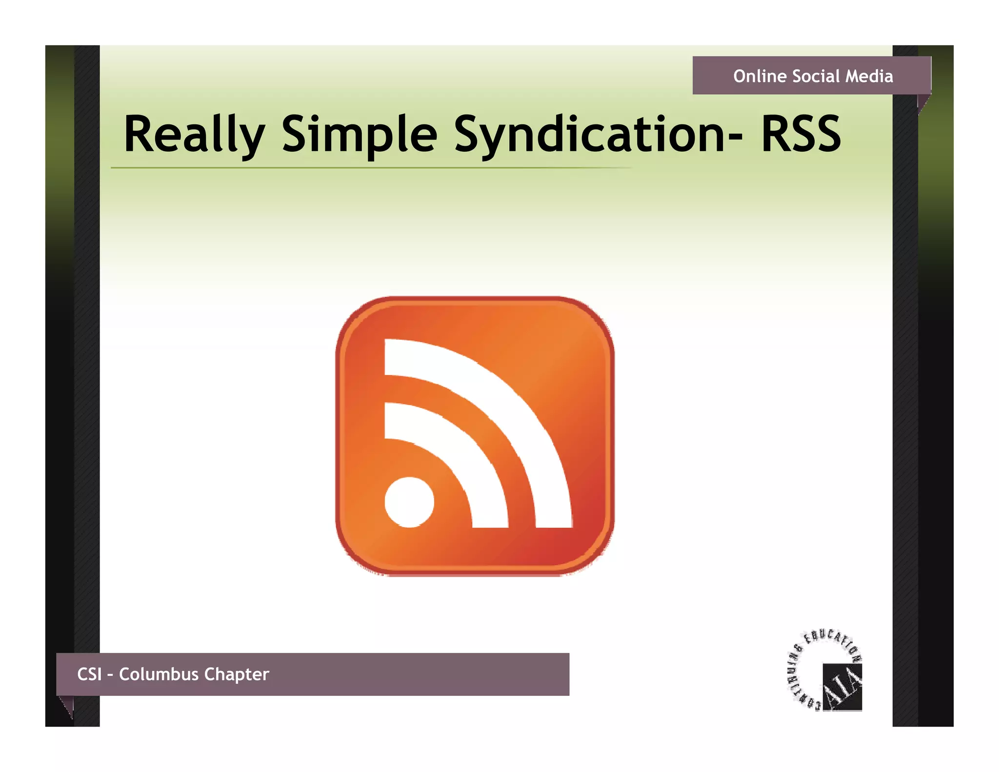 Online Social Media


     Really Simple Syndication- RSS
                   Syndication




CSI – Columbus Chapter
 