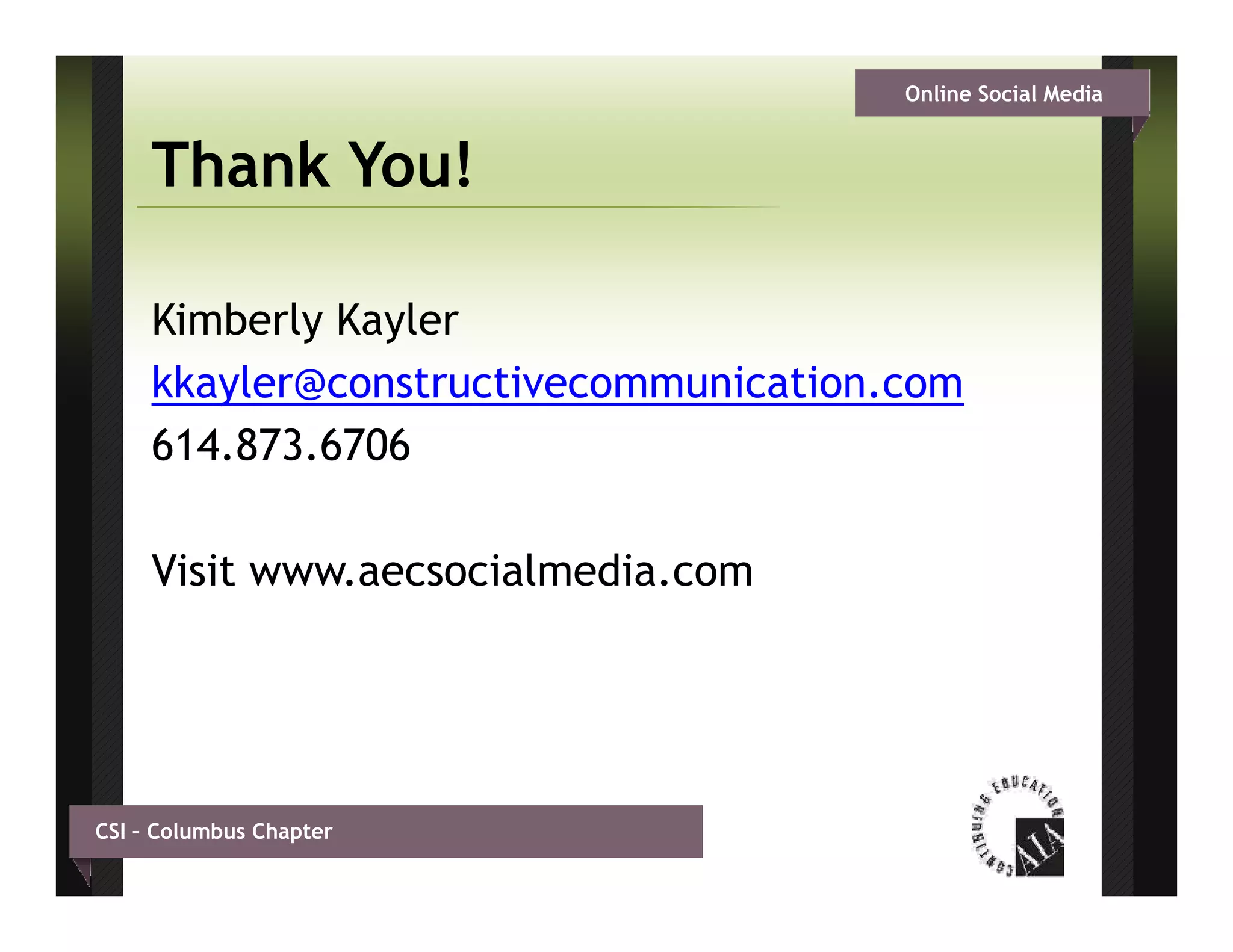 Online Social Media


     Thank You!

     Kimberly Kayler
     kkayler@constructivecommunication.com
     614.873.6706

     Visit www.aecsocialmedia.com




CSI – Columbus Chapter
 