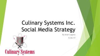 Culinary Systems Inc.
Social Media Strategy
By Anan Lagana
5/26/17
 