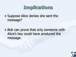 Implications Suppose Alice denies she sent the message? Bob can prove that only someone with Alice’s key could have produced the message. 