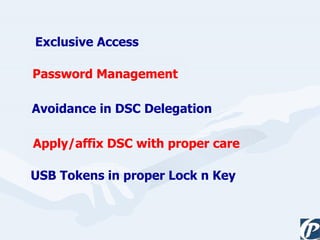 Exclusive Access Password Management  Avoidance in DSC Delegation  Apply/affix DSC with proper care  USB Tokens in proper Lock n Key 
