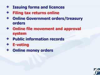 Issuing forms and licences Filing tax returns online Online Government orders/treasury orders Online file movement and approval system Public information records E-voting Online money orders 