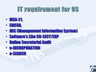 IT requirement for CS MCA-21, EDIFAR,  MIS (Management Information System) Software's Like CO-SECY/ERP Online Secretarial Audit e-INCORPORATION e-SEARCH 