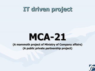IT driven project MCA-21 (A mammoth project of Ministry of Company affairs) (A public private partnership project) 