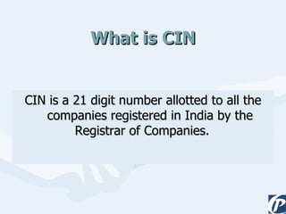 What is CIN CIN is a 21 digit number allotted to all the companies registered in India by the Registrar of Companies.     