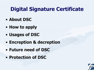 Digital Signature Certificate About DSC How to apply Usages of DSC Encreption & decreption Future need of DSC Protection of DSC 