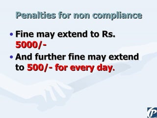 Penalties for non compliance Fine may extend to Rs.  5000/- And further fine may extend to  500/- for every day . 