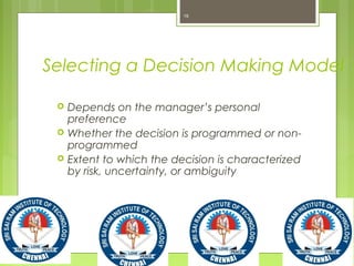 Selecting a Decision Making Model
 Depends on the manager’s personal
preference
 Whether the decision is programmed or non-
programmed
 Extent to which the decision is characterized
by risk, uncertainty, or ambiguity
19
 