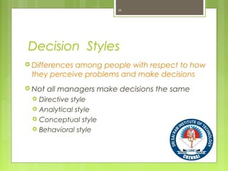 Decision Styles
 Differences among people with respect to how
they perceive problems and make decisions
 Not all managers make decisions the same
 Directive style
 Analytical style
 Conceptual style
 Behavioral style
26
 