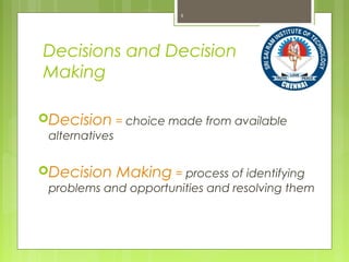 Decisions and Decision
Making
Decision = choice made from available
alternatives
Decision Making = process of identifying
problems and opportunities and resolving them
5
 