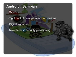 Android / Symbian - Sandbox - Tight control on application permissions - Digital signature - No enterprise security provisioning 