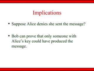 Implications Suppose Alice denies she sent the message? Bob can prove that only someone with Alice’s key could have produced the message. 