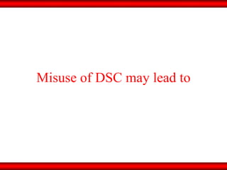 Misuse of DSC may lead to 