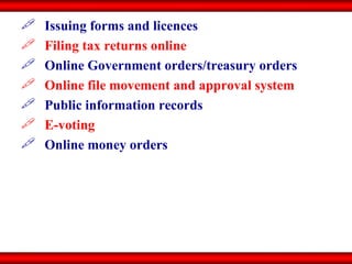 Issuing forms and licences Filing tax returns online Online Government orders/treasury orders Online file movement and approval system Public information records E-voting Online money orders 