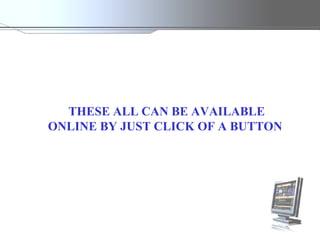 THESE ALL CAN BE AVAILABLE ONLINE BY JUST CLICK OF A BUTTON  
