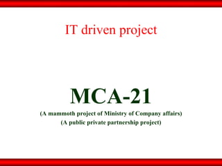 IT driven project MCA-21 (A mammoth project of Ministry of Company affairs) (A public private partnership project) 