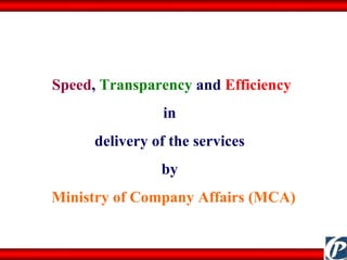 Speed ,  Transparency  and  Efficiency  in  delivery of the services  by  Ministry of Company Affairs (MCA) 