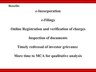 e-Incorporation e-Filings Online Registration and verification of charges Inspection of documents Timely redressal of investor grievance  More time to MCA for qualitative analysis Benefits 