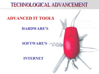 TECHNOLOGICAL ADVANCEMENT ADVANCED IT TOOLS HARDWARE'S  SOFTWARE'S  INTERNET 