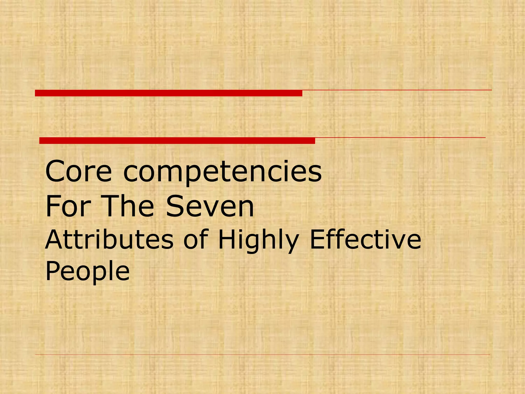 Core competencies
For The Seven

Attributes of Highly Effective
People

 