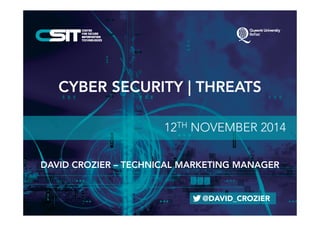CYBER SECURITY | THREATS 
12TH NOVEMBER 2014 
DAVID CROZIER – TECHNICAL MARKETING MANAGER 
@DAVID_CROZIER 
 