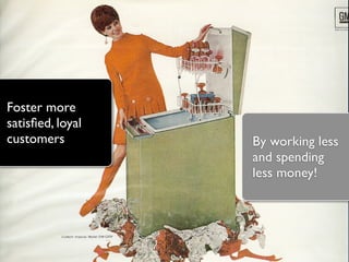 Foster more
satisﬁed, loyal
customers         By working less
                  and spending
                  less money!
 
