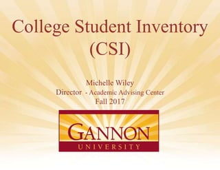 1
College Student Inventory
(CSI)
Michelle Wiley
Director - Academic Advising Center
Fall 2017
 