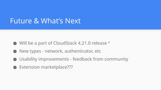 Future & What’s Next
● Will be a part of CloudStack 4.21.0 release #
● New types - network, authenticator, etc
● Usability improvements - feedback from community
● Extension marketplace???
 