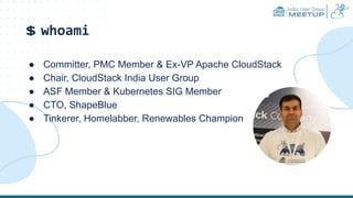 India User Group
MEETUP
$ whoami
● Committer, PMC Member & Ex-VP Apache CloudStack
● Chair, CloudStack India User Group
● ASF Member & Kubernetes SIG Member
● CTO, ShapeBlue
● Tinkerer, Homelabber, Renewables Champion
 