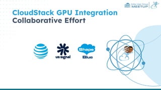 India User Group
MEETUP
CloudStack GPU Integration
Collaborative Effort
 