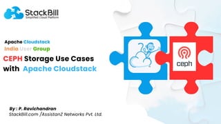 Apache Cloudstack
CEPH Storage Use Cases
with Apache Cloudstack
StackBill.com /AssistanZ Networks Pvt. Ltd.
By : P. Ravichandran
India User Group
 
