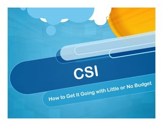CSI
How to Get It Going with Little or No Budget
 