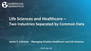 Life Sciences and Healthcare –
Two Industries Separated by Common Data
James T. LaPointe - Managing Director Healthcare and Life Sciences
2020-Apr-08
 