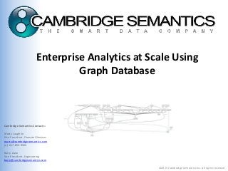 ©2015 Cambridge Semantics Inc. All rights reserved.
Enterprise Analytics at Scale Using
Graph Database
Cambridge Semantics Contacts:
Marty Loughlin
Vice President, Financial Services
marty@cambridgesemantics.com
(o) 617.855.9565
Barry Zane
Vice President, Engineering
barry@cambridgesemantics.com
 