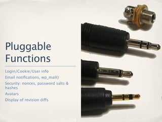 Pluggable
Functions
Login/Cookie/User info
Email notiﬁcations, wp_mail()
Security: nonces, password salts &
hashes
Avatars
Display of revision diffs
 