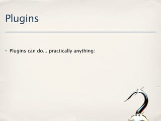 Plugins

✤   Plugins can do... practically anything:
 