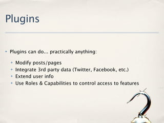 Plugins

✤   Plugins can do... practically anything:

    ✤   Modify posts/pages
    ✤   Integrate 3rd party data (Twitter, Facebook, etc.)
    ✤   Extend user info
    ✤   Use Roles & Capabilities to control access to features
 