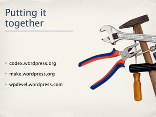 Putting it
together


✤   codex.wordpress.org

✤   make.wordpress.org

✤   wpdevel.wordpress.com
 