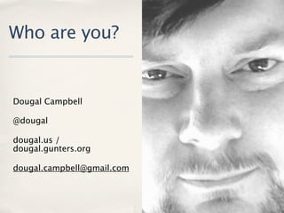 Who are you?


Dougal Campbell

@dougal

dougal.us /
dougal.gunters.org

dougal.campbell@gmail.com
 