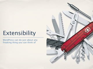 Extensibility
WordPress can do just about any
freaking thing you can think of
 