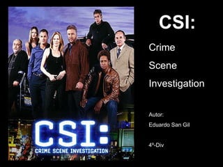 CSI: Crime Scene Investigation Autor: Eduardo San Gil 4º-Div 