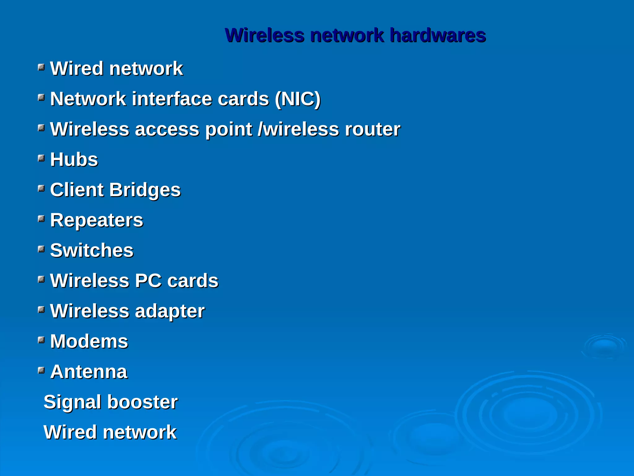 Wireless network hardwares
Wired network
Network interface cards (NIC)
Wireless access point /wireless router
Hubs
Client Bridges
Repeaters
Switches
Wireless PC cards
Wireless adapter
Modems
Antenna
Signal booster
Wired network
 