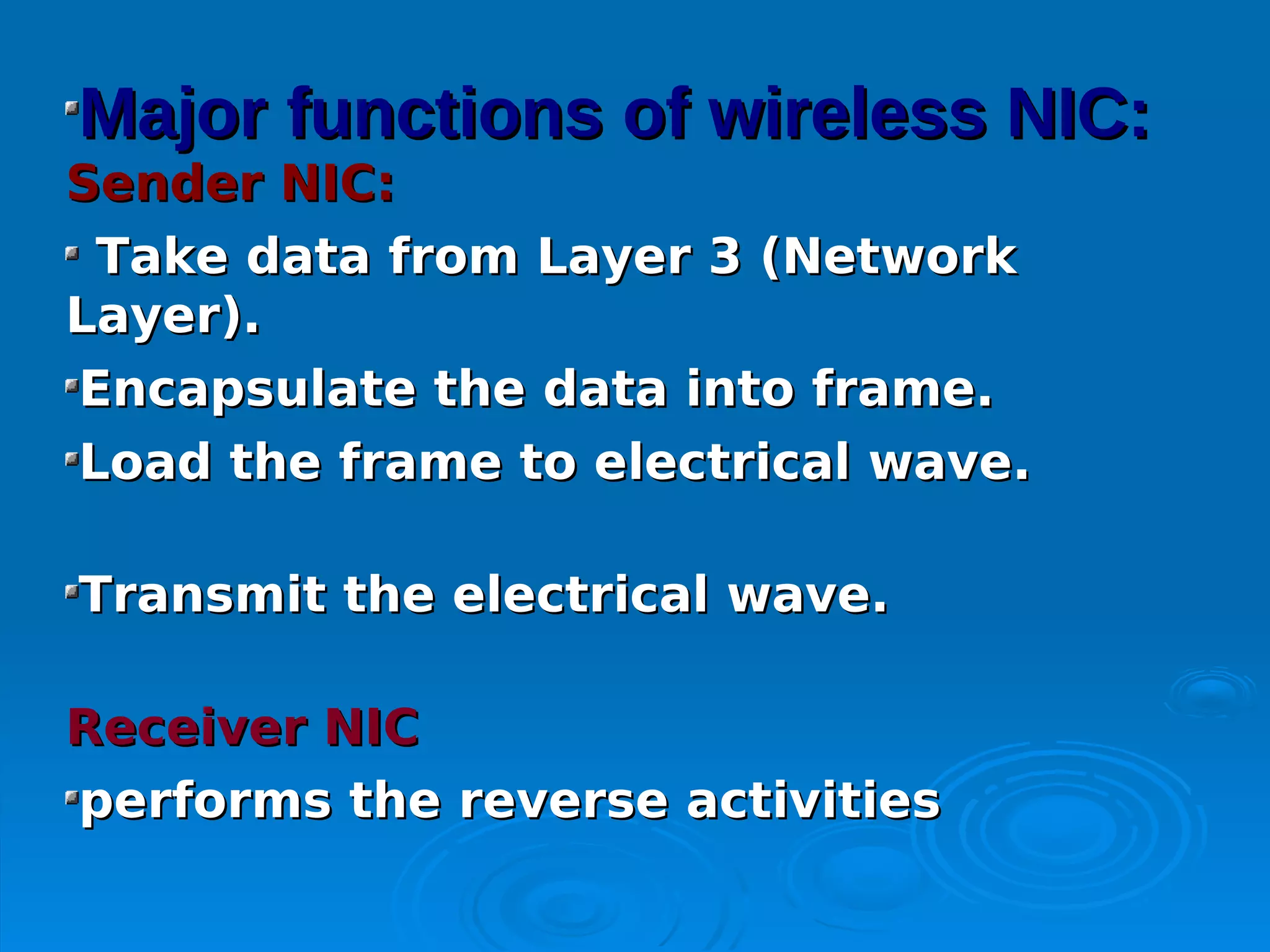 Major functions of wireless NIC:
Sender NIC:
 Take data from Layer 3 (Network
Layer).
Encapsulate the data into frame.
Load the frame to electrical wave.

Transmit the electrical wave.

Receiver NIC
performs the reverse activities
 