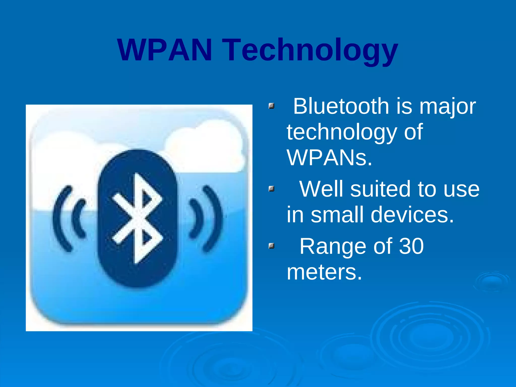 WPAN Technology
          Bluetooth is major
         technology of
         WPANs.
           Well suited to use
         in small devices.
           Range of 30
         meters.
 