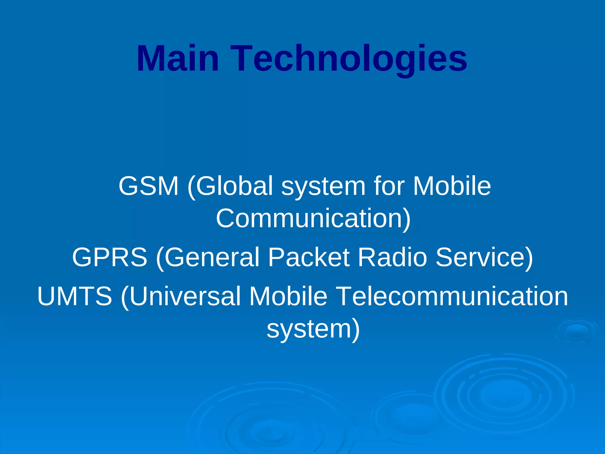 Main Technologies


     GSM (Global system for Mobile
             Communication)
  GPRS (General Packet Radio Service)
UMTS (Universal Mobile Telecommunication
                 system)
 